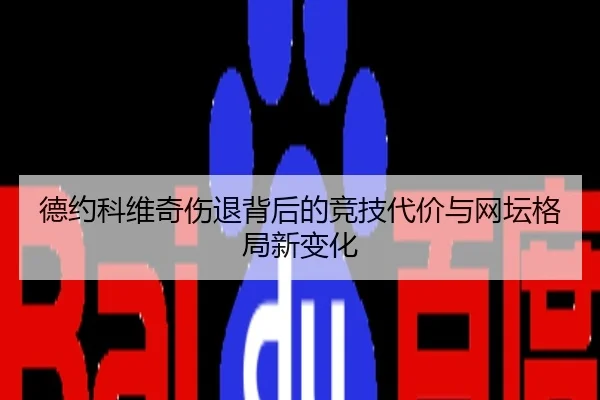 德约科维奇伤退背后的竞技代价与网坛格局新变化