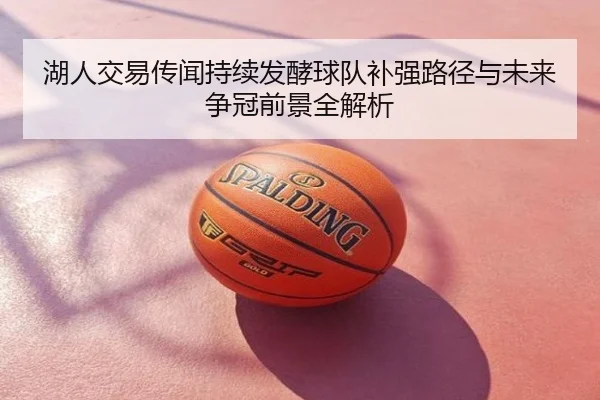 湖人交易传闻持续发酵球队补强路径与未来争冠前景全解析