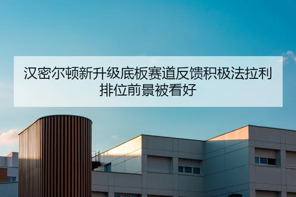 汉密尔顿新升级底板赛道反馈积极法拉利排位前景被看好